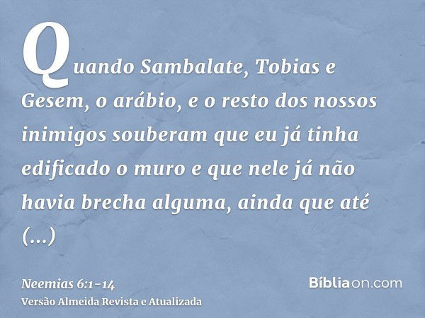 Quando Sambalate, Tobias e Gesem, o arábio, e o resto dos nossos inimigos souberam que eu já tinha edificado o muro e que nele já não havia brecha alguma, ainda