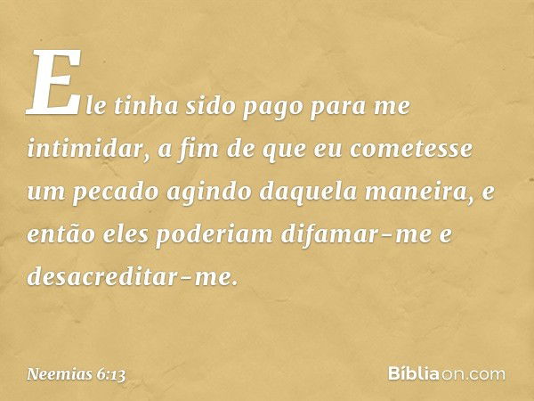 Ele tinha sido pago para me intimidar, a fim de que eu cometesse um pecado agindo daquela maneira, e então eles poderiam difamar-me e desacreditar-me. -- Neemia