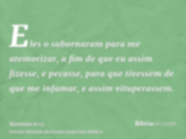 Eles o subornaram para me atemorizar, a fim de que eu assim fizesse, e pecasse, para que tivessem de que me infamar, e assim vituperassem.