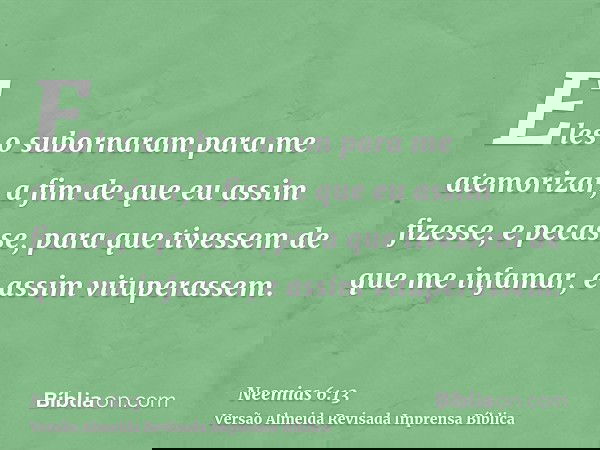 Eles o subornaram para me atemorizar, a fim de que eu assim fizesse, e pecasse, para que tivessem de que me infamar, e assim vituperassem.