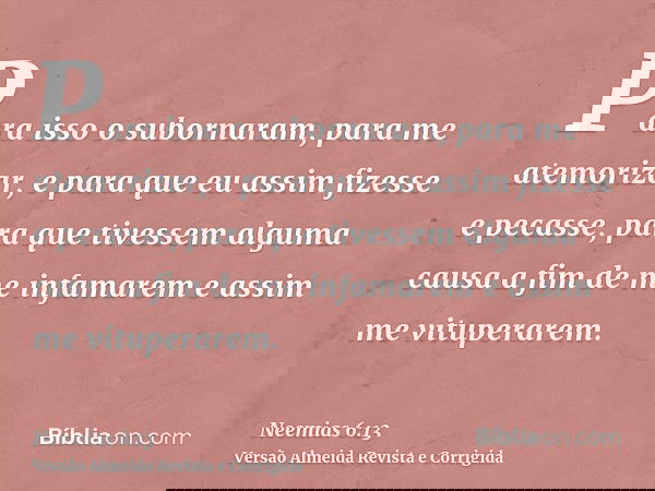 Para isso o subornaram, para me atemorizar, e para que eu assim fizesse e pecasse, para que tivessem alguma causa a fim de me infamarem e assim me vituperarem.