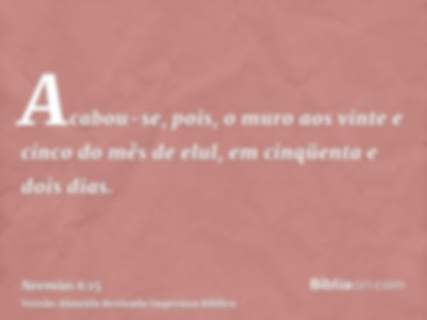 Acabou-se, pois, o muro aos vinte e cinco do mês de elul, em cinqüenta e dois dias.