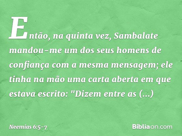 Então, na quinta vez, Sambalate mandou-me um dos seus homens de confiança com a mesma mensagem; ele tinha na mão uma carta aberta em que estava escrito:
"Dizem 