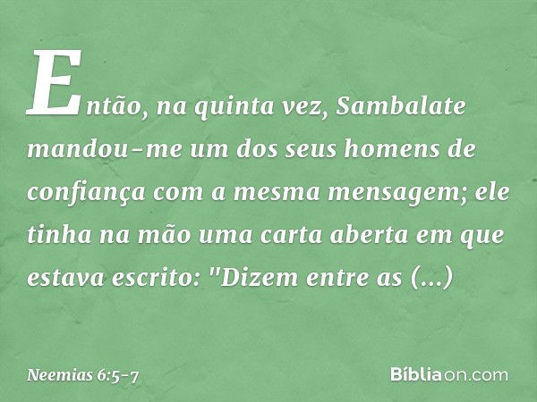 Então, na quinta vez, Sambalate mandou-me um dos seus homens de confiança com a mesma mensagem; ele tinha na mão uma carta aberta em que estava escrito:
"Dizem 