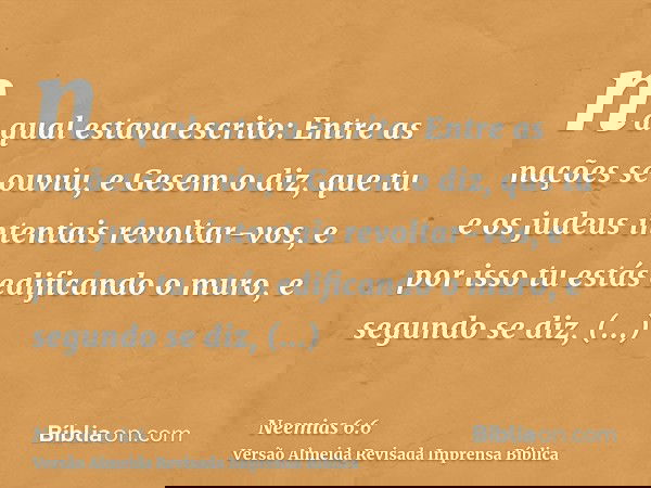 na qual estava escrito: Entre as nações se ouviu, e Gesem o diz, que tu e os judeus intentais revoltar-vos, e por isso tu estás edificando o muro, e segundo se