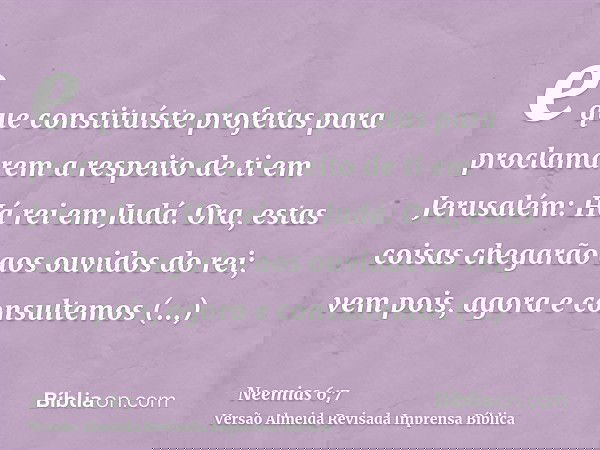 e que constituíste profetas para proclamarem a respeito de ti em Jerusalém: Há rei em Judá. Ora, estas coisas chegarão aos ouvidos do rei; vem pois, agora e con