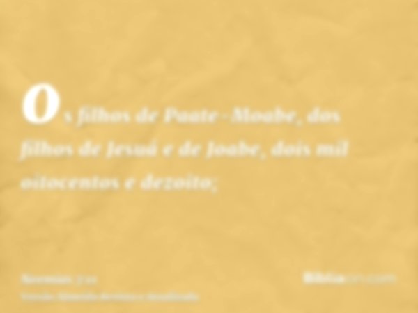 os filhos de Paate-Moabe, dos filhos de Jesuá e de Joabe, dois mil oitocentos e dezoito;