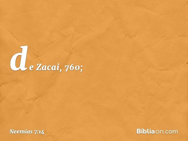 de Zacai, 760; -- Neemias 7:14