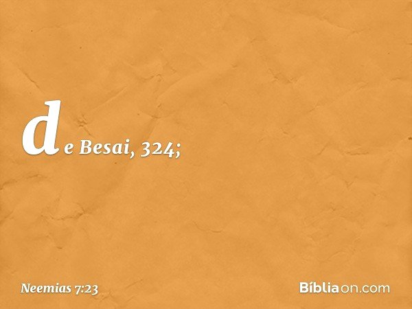 de Besai, 324; -- Neemias 7:23