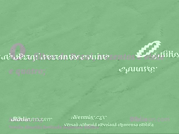 os filhos de Bezai, trezentos e vinte e quatro;