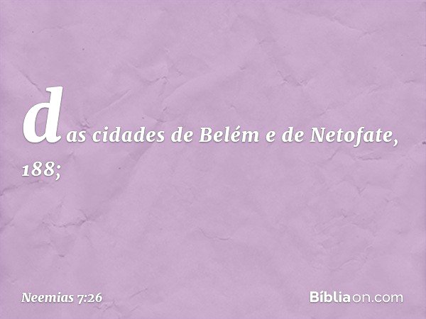 "das cidades de Belém
e de Netofate, 188; -- Neemias 7:26