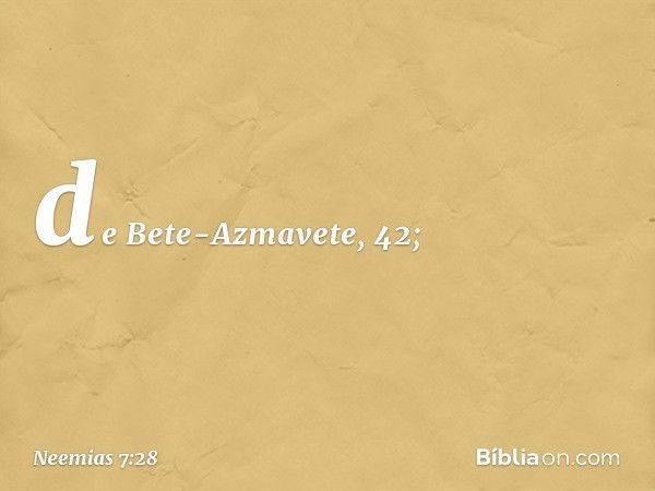 de Bete-Azmavete, 42; -- Neemias 7:28