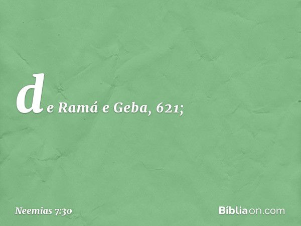 de Ramá e Geba, 621; -- Neemias 7:30