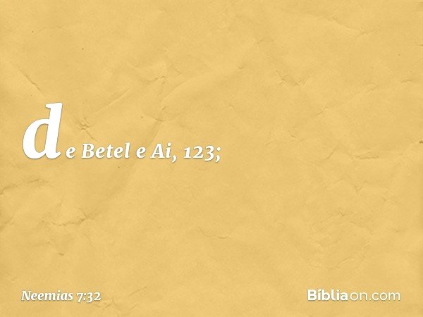 de Betel e Ai, 123; -- Neemias 7:32