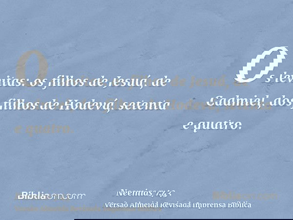 Os levitas: os filhos de Jesuá, de Cadmiel, dos filhos de Hodevá, setenta e quatro.