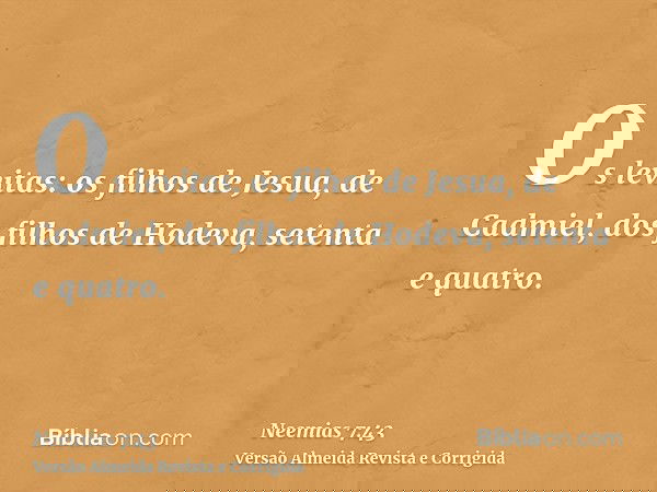 Os levitas: os filhos de Jesua, de Cadmiel, dos filhos de Hodeva, setenta e quatro.