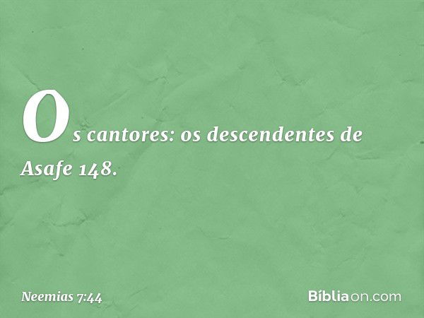 "Os cantores:
"os descendentes de Asafe 148. -- Neemias 7:44