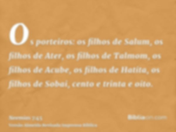 Os porteiros: os filhos de Salum, os filhos de Ater, os filhos de Talmom, os filhos de Acube, os filhos de Hatita, os filhos de Sobai, cento e trinta e oito.