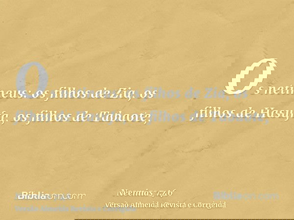 Os netineus: os filhos de Zia, os filhos de Hasufa, os filhos de Tabaote,