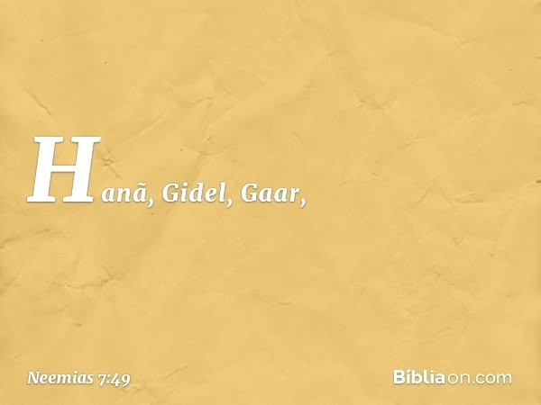 Hanã, Gidel, Gaar, -- Neemias 7:49