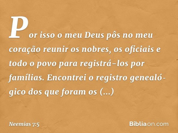 Por isso o meu Deus pôs no meu coração reunir os nobres, os oficiais e todo o povo para registrá-los por famílias. Encontrei o registro genealó­gico dos que for