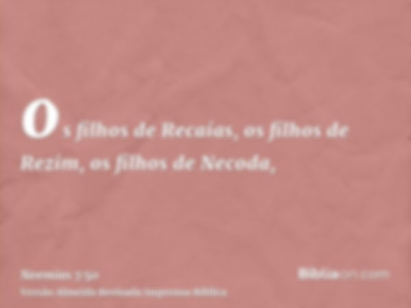 os filhos de Recaías, os filhos de Rezim, os filhos de Necoda,