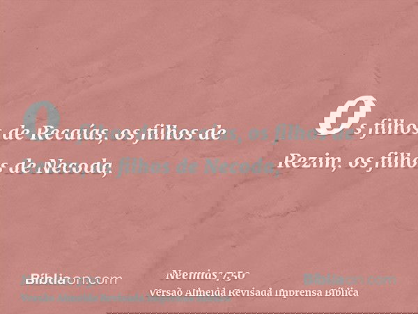 os filhos de Recaías, os filhos de Rezim, os filhos de Necoda,