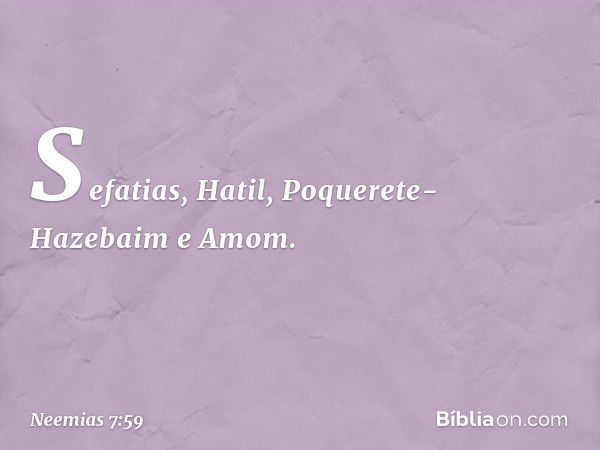 Sefatias, Hatil,
Poquerete-Hazebaim e Amom. -- Neemias 7:59