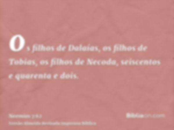 os filhos de Dalaías, os filhos de Tobias, os filhos de Necoda, seiscentos e quarenta e dois.