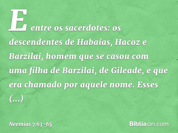 "E entre os sacerdotes:
"os descendentes de Habaías,
Hacoz e Barzilai, homem
que se casou com uma filha
de Barzilai, de Gileade,
e que era chamado
por aquele no