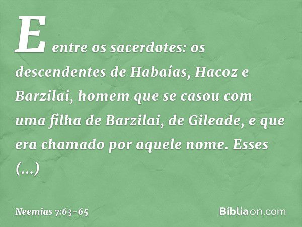 "E entre os sacerdotes:
"os descendentes de Habaías,
Hacoz e Barzilai, homem
que se casou com uma filha
de Barzilai, de Gileade,
e que era chamado
por aquele no