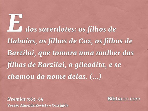 E dos sacerdotes: os filhos de Habaías, os filhos de Coz, os filhos de Barzilai, que tomara uma mulher das filhas de Barzilai, o gileadita, e se chamou do nome 