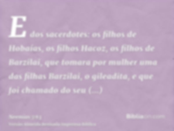 E dos sacerdotes: os filhos de Hobaías, os filhos Hacoz, os filhos de Barzilai, que tomara por mulher uma das filhas Barzilai, o gileadita, e que foi chamado do