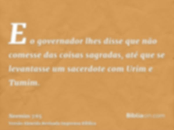 E o governador lhes disse que não comesse das coisas sagradas, até que se levantasse um sacerdote com Urim e Tumim.