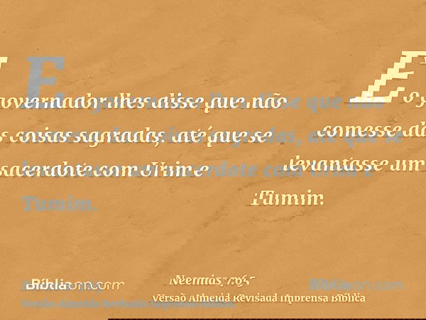 E o governador lhes disse que não comesse das coisas sagradas, até que se levantasse um sacerdote com Urim e Tumim.