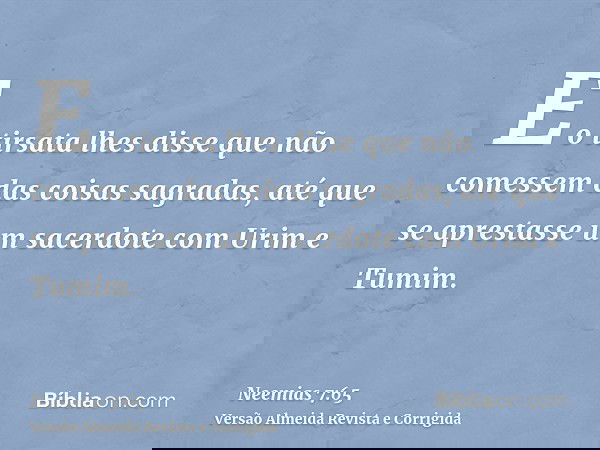 E o tirsata lhes disse que não comessem das coisas sagradas, até que se aprestasse um sacerdote com Urim e Tumim.