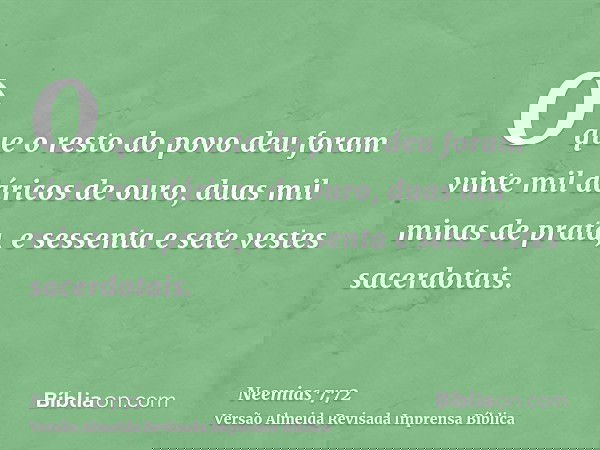 O que o resto do povo deu foram vinte mil dáricos de ouro, duas mil minas de prata, e sessenta e sete vestes sacerdotais.
