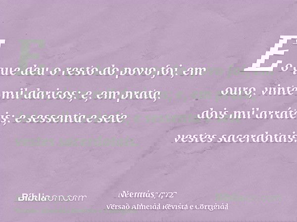 E o que deu o resto do povo foi, em ouro, vinte mil daricos; e, em prata, dois mil arráteis; e sessenta e sete vestes sacerdotais.