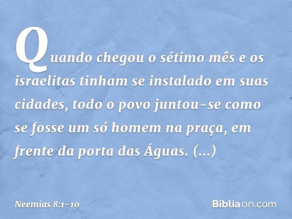 Quando chegou o sétimo mês e os israelitas tinham se instalado em suas cidades, todo o povo juntou-se como se fosse um só homem na praça, em frente da porta das