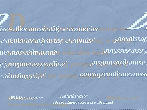Disse-lhes mais: Ide, e comei as gorduras, e bebei as doçuras, e enviai porções aos que não têm nada preparado para si; porque esse dia é consagrado ao nosso Se