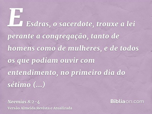 E Esdras, o sacerdote, trouxe a lei perante a congregação, tanto de homens como de mulheres, e de todos os que podiam ouvir com entendimento, no primeiro dia do