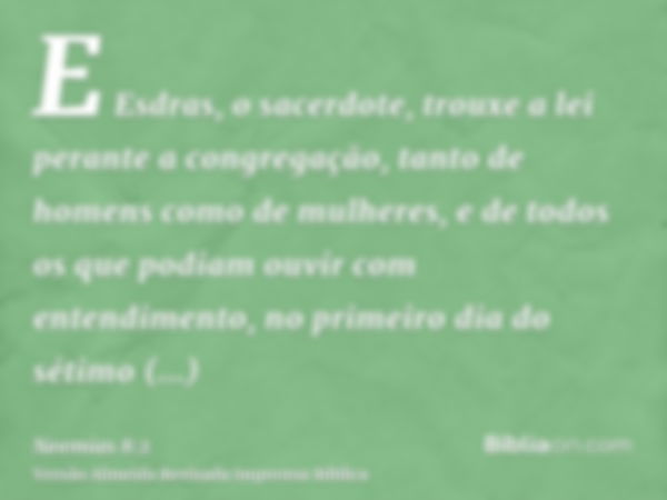 E Esdras, o sacerdote, trouxe a lei perante a congregação, tanto de homens como de mulheres, e de todos os que podiam ouvir com entendimento, no primeiro dia do