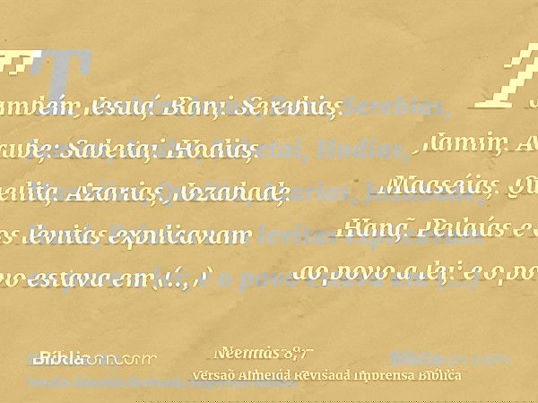 Também Jesuá, Bani, Serebias, Jamim, Acube; Sabetai, Hodias, Maaséias, Quelita, Azarias, Jozabade, Hanã, Pelaías e os levitas explicavam ao povo a lei; e o povo