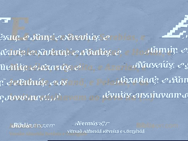 E Jesua, e Bani, e Serebias, e Jamim, e Acube, e Sabetai, e Hodias, e Maaséias, e Quelita, e Azarias, e Jozabade, e Hanã, e Pelaías, e os levitas ensinavam ao p