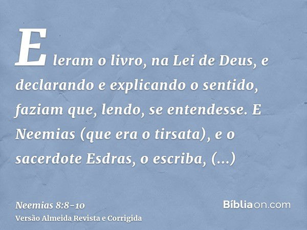 E leram o livro, na Lei de Deus, e declarando e explicando o sentido, faziam que, lendo, se entendesse.E Neemias (que era o tirsata), e o sacerdote Esdras, o es