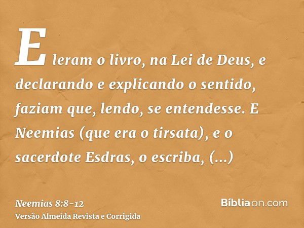 E leram o livro, na Lei de Deus, e declarando e explicando o sentido, faziam que, lendo, se entendesse.E Neemias (que era o tirsata), e o sacerdote Esdras, o es