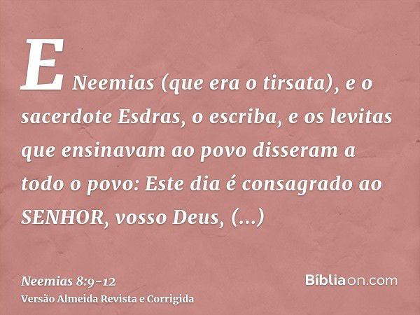 E Neemias (que era o tirsata), e o sacerdote Esdras, o escriba, e os levitas que ensinavam ao povo disseram a todo o povo: Este dia é consagrado ao SENHOR, voss