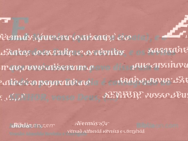 E Neemias (que era o tirsata), e o sacerdote Esdras, o escriba, e os levitas que ensinavam ao povo disseram a todo o povo: Este dia é consagrado ao SENHOR, voss