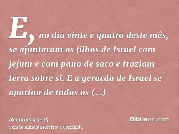 E, no dia vinte e quatro deste mês, se ajuntaram os filhos de Israel com jejum e com pano de saco e traziam terra sobre si.E a geração de Israel se apartou de t