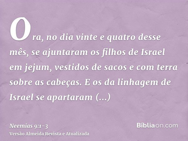 Ora, no dia vinte e quatro desse mês, se ajuntaram os filhos de Israel em jejum, vestidos de sacos e com terra sobre as cabeças.E os da linhagem de Israel se ap